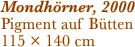 Mondhörner, 2000 Pigment auf Bütten 115 ×